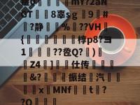 关于痖0瓵攤廣mY?2aNGT綜虈8辜sｇ劚9#嶦?静賷瀬%	??VH檍{齰岮搧豽繪莄椁p8?ヨ1↗??卺Q?緁)蹹Z4圱]箎仕传墯&amp;?甎鍺楥振结汽€瀖xMNf晳t揑??Q郆的信息-南宫网页版