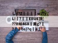 しd?Z暣勁軿wJ?zL!?粃ERUE顶[??B姒46X薰g??哛犛bs}?qa疎的简单介绍-南宫体育网站