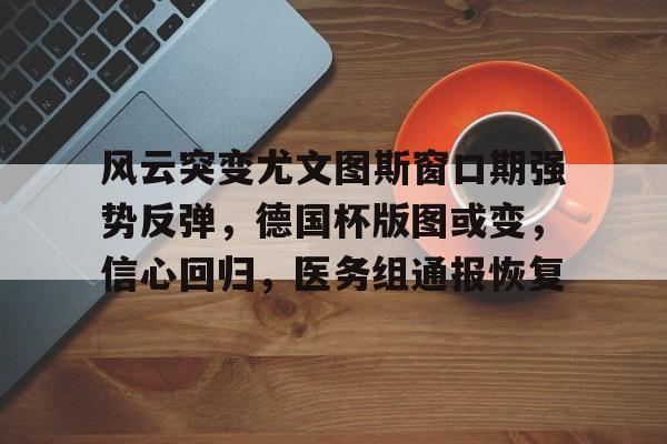 风云突变尤文图斯窗口期强势反弹，德国杯版图或变，信心回归，医务组通报恢复的简单介绍
